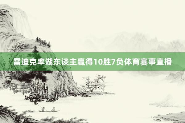 雷迪克率湖东谈主赢得10胜7负体育赛事直播