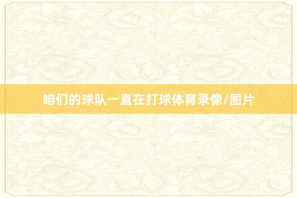 咱们的球队一直在打球体育录像/图片
