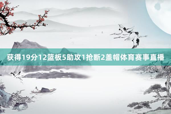 获得19分12篮板5助攻1抢断2盖帽体育赛事直播