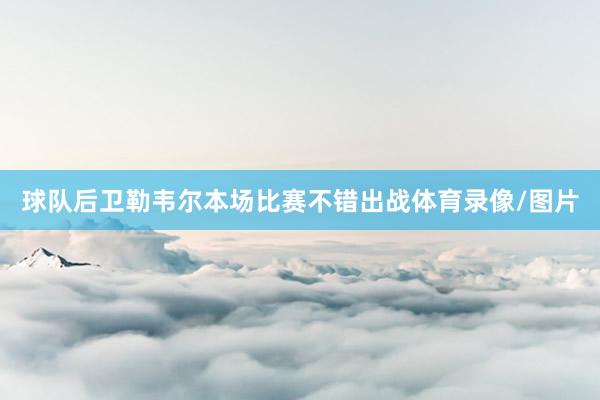 球队后卫勒韦尔本场比赛不错出战体育录像/图片