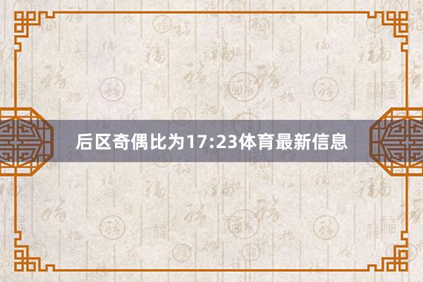 后区奇偶比为17:23体育最新信息