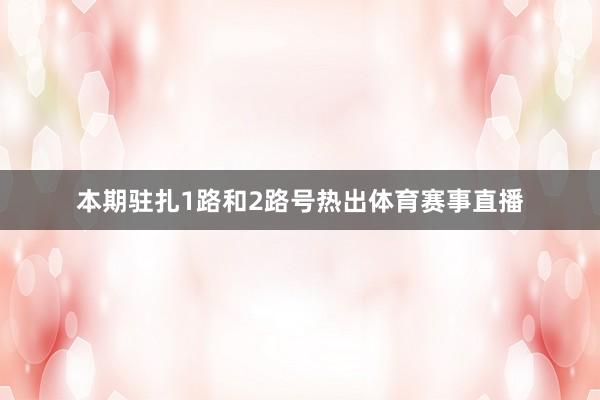 本期驻扎1路和2路号热出体育赛事直播