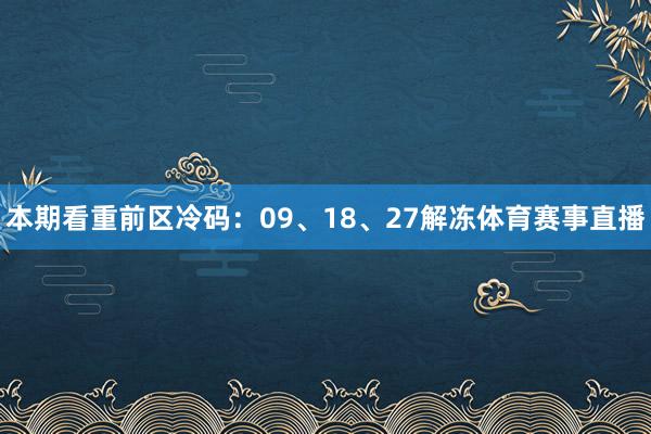 本期看重前区冷码：09、18、27解冻体育赛事直播
