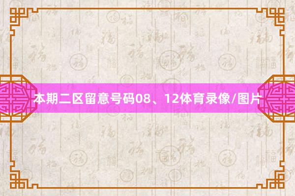 本期二区留意号码08、12体育录像/图片