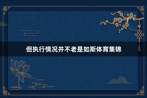 但执行情况并不老是如斯体育集锦