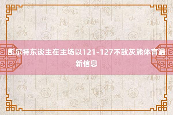 凯尔特东谈主在主场以121-127不敌灰熊体育最新信息