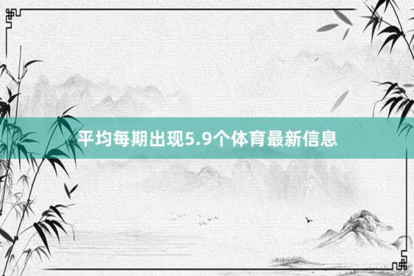 平均每期出现5.9个体育最新信息