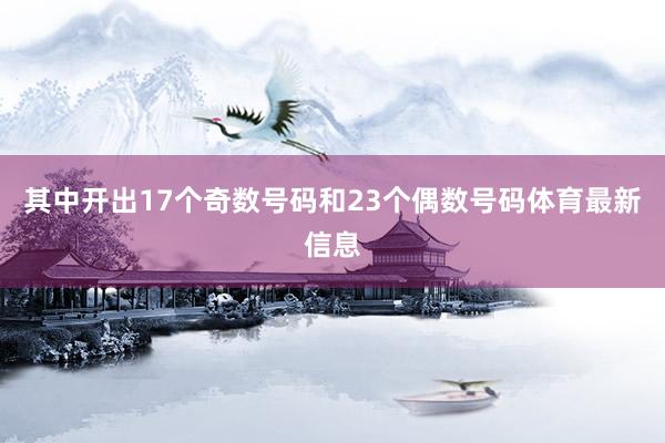 其中开出17个奇数号码和23个偶数号码体育最新信息