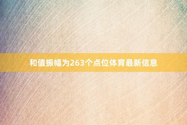 和值振幅为263个点位体育最新信息