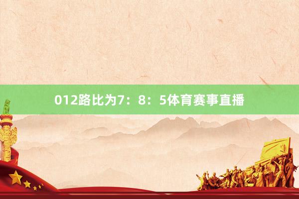 012路比为7：8：5体育赛事直播