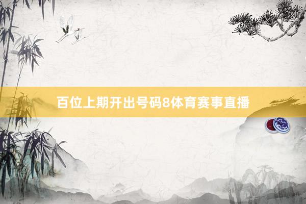 百位上期开出号码8体育赛事直播