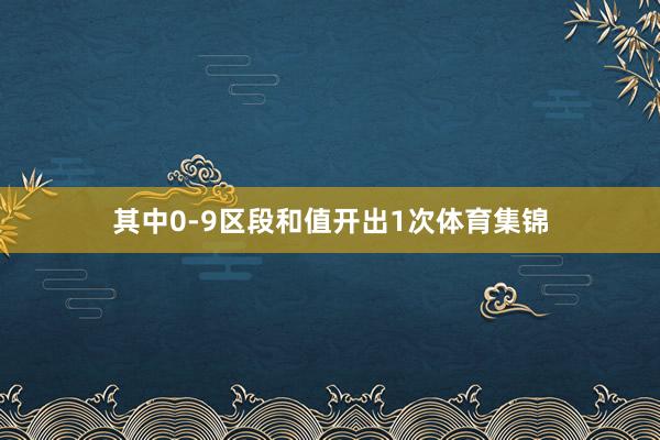 其中0-9区段和值开出1次体育集锦