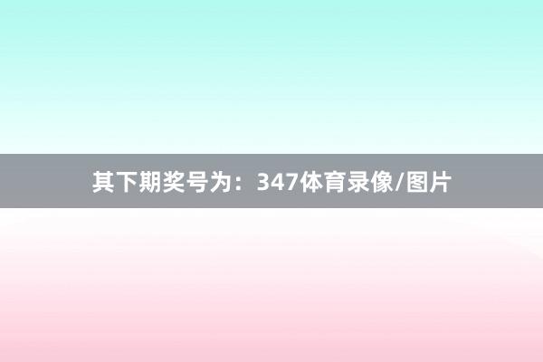 其下期奖号为：347体育录像/图片