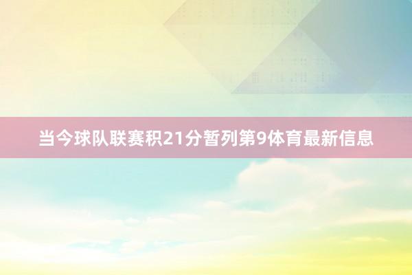 当今球队联赛积21分暂列第9体育最新信息