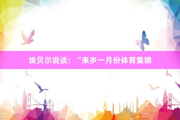 埃贝尔说谈：“来岁一月份体育集锦
