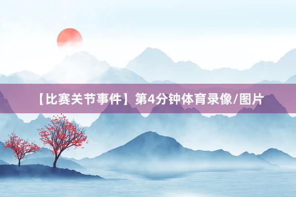 　　【比赛关节事件】　　第4分钟体育录像/图片