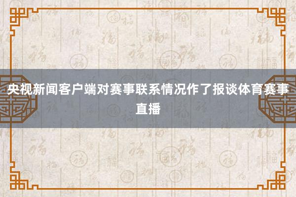央视新闻客户端对赛事联系情况作了报谈体育赛事直播