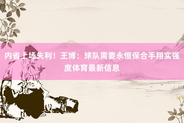 内省上场失利！王博：球队需要永恒保合手翔实强度体育最新信息