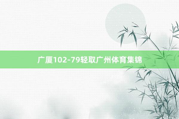 广厦102-79轻取广州体育集锦