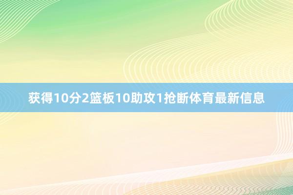 获得10分2篮板10助攻1抢断体育最新信息