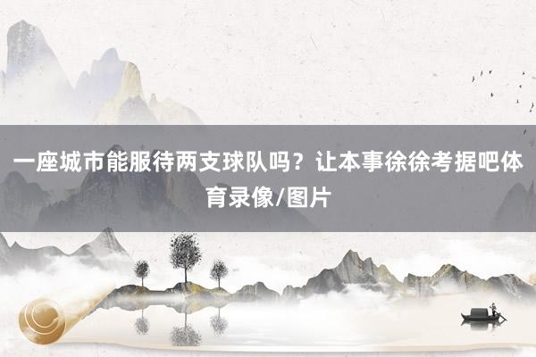 一座城市能服待两支球队吗？让本事徐徐考据吧体育录像/图片