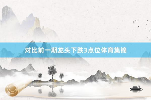 对比前一期龙头下跌3点位体育集锦