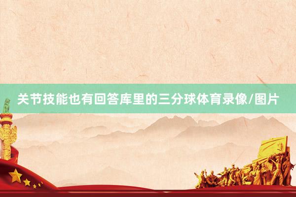 关节技能也有回答库里的三分球体育录像/图片