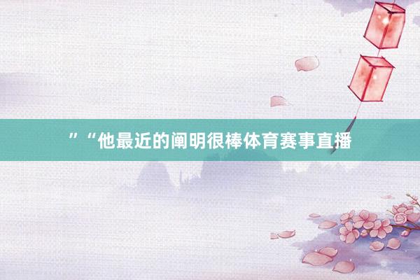”　　“他最近的阐明很棒体育赛事直播