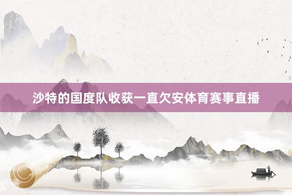沙特的国度队收获一直欠安体育赛事直播