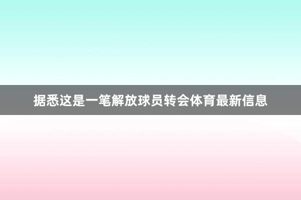 据悉这是一笔解放球员转会体育最新信息