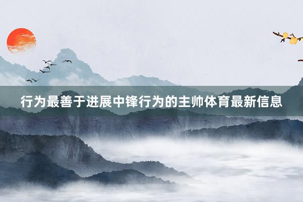 行为最善于进展中锋行为的主帅体育最新信息