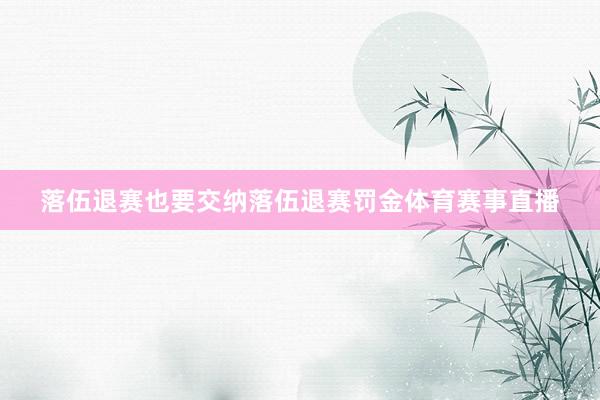 落伍退赛也要交纳落伍退赛罚金体育赛事直播