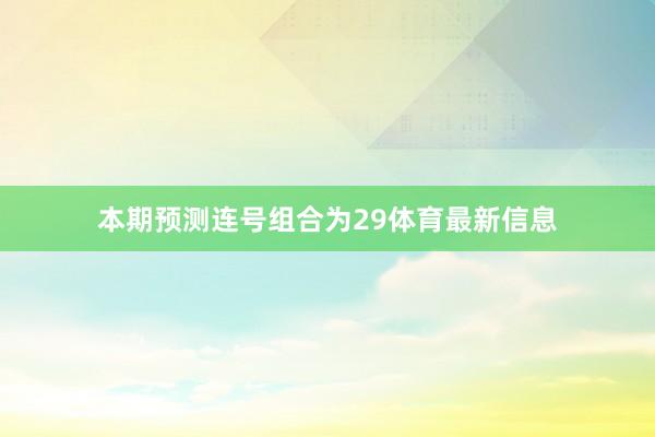本期预测连号组合为29体育最新信息