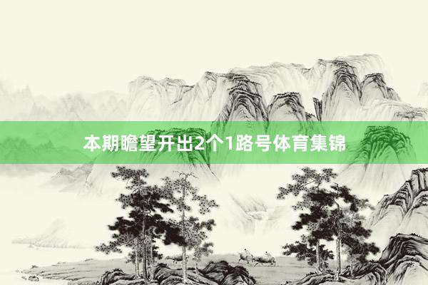 本期瞻望开出2个1路号体育集锦