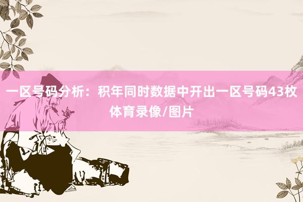 一区号码分析：积年同时数据中开出一区号码43枚体育录像/图片