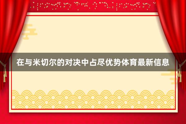 在与米切尔的对决中占尽优势体育最新信息