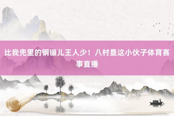 比我兜里的钢镚儿王人少！八村塁这小伙子体育赛事直播
