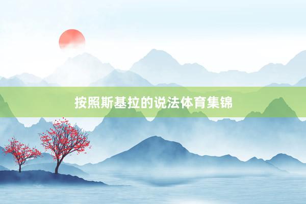 按照斯基拉的说法体育集锦