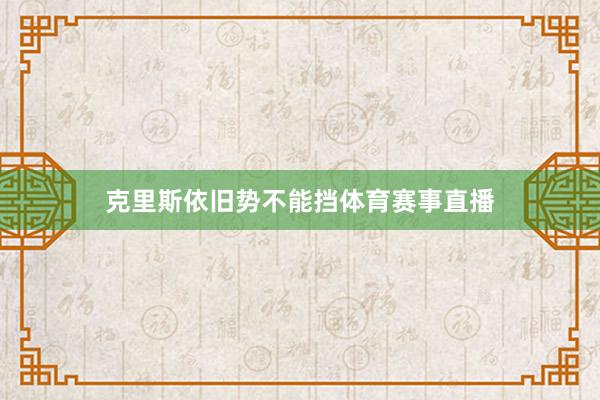 克里斯依旧势不能挡体育赛事直播