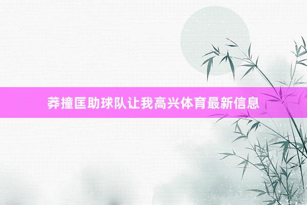 莽撞匡助球队让我高兴体育最新信息