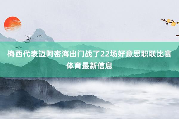 梅西代表迈阿密海出门战了22场好意思职联比赛体育最新信息