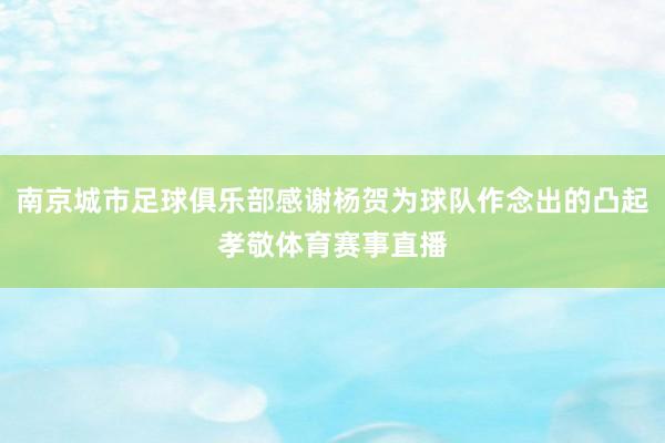 南京城市足球俱乐部感谢杨贺为球队作念出的凸起孝敬体育赛事直播