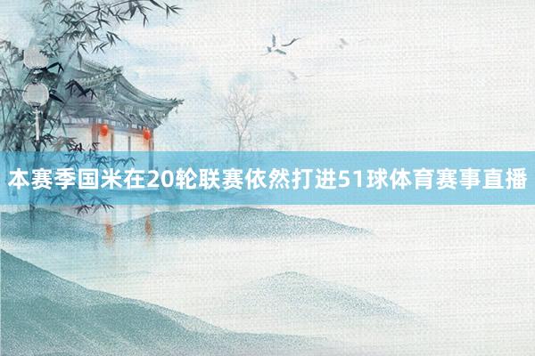 本赛季国米在20轮联赛依然打进51球体育赛事直播