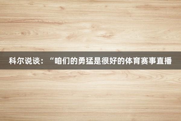 科尔说谈：“咱们的勇猛是很好的体育赛事直播
