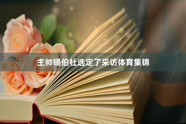 主帅锡伯杜选定了采访体育集锦