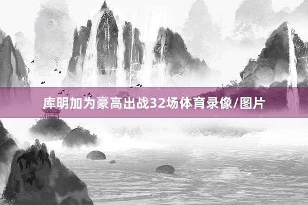 库明加为豪高出战32场体育录像/图片