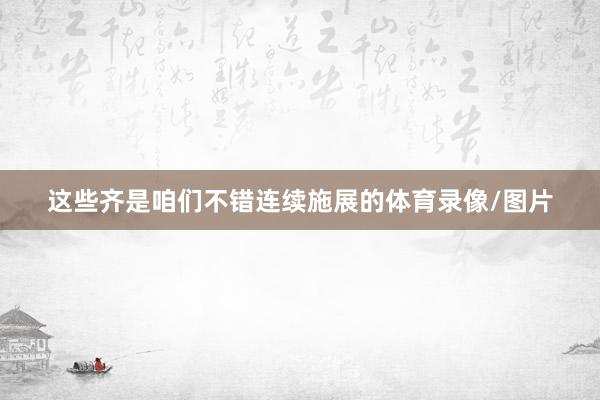 这些齐是咱们不错连续施展的体育录像/图片