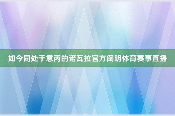 如今同处于意丙的诺瓦拉官方阐明体育赛事直播