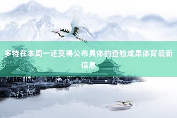 多特在本周一还莫得公布具体的查验成果体育最新信息