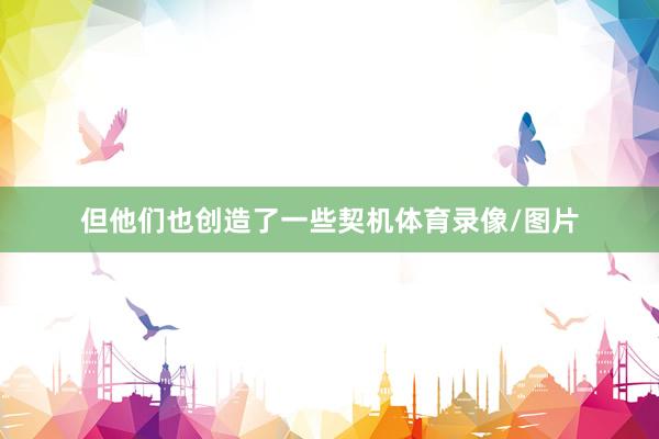 但他们也创造了一些契机体育录像/图片